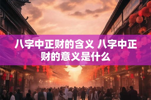 八字中正财的含义 八字中正财的意义是什么