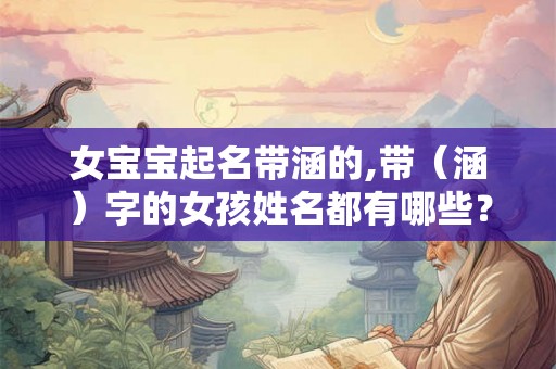 女宝宝起名带涵的,带（涵）字的女孩姓名都有哪些？