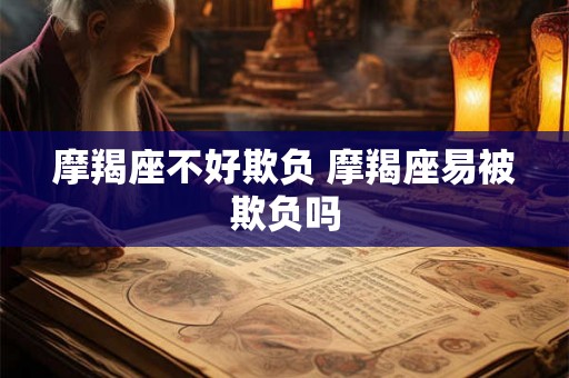 摩羯座不好欺负 摩羯座易被欺负吗