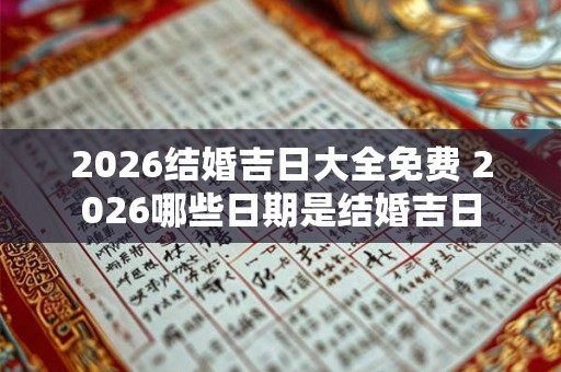 2026结婚吉日大全免费 2026哪些日期是结婚吉日