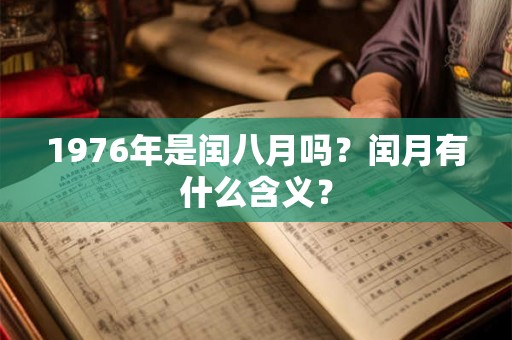 1976年是闰八月吗?闰月有什么含义? 1976年是闰八月吗?闰月有什么含义?