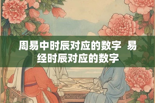 周易中时辰对应的数字  易经时辰对应的数字