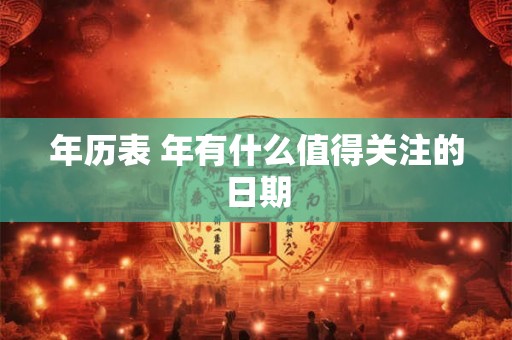 年历表 年有什么值得关注的日期