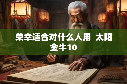 荣幸适合对什么人用  太阳金牛10
