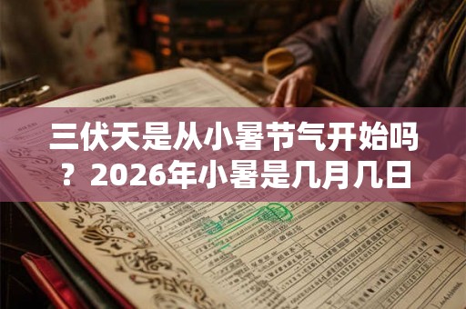 三伏天是从小暑节气开始吗？2026年小暑是几月几日？