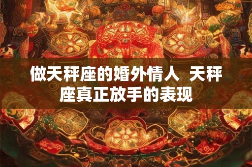 做天秤座的婚外情人  天秤座真正放手的表现