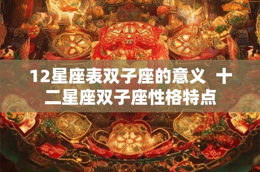 12星座表双子座的意义  十二星座双子座性格特点