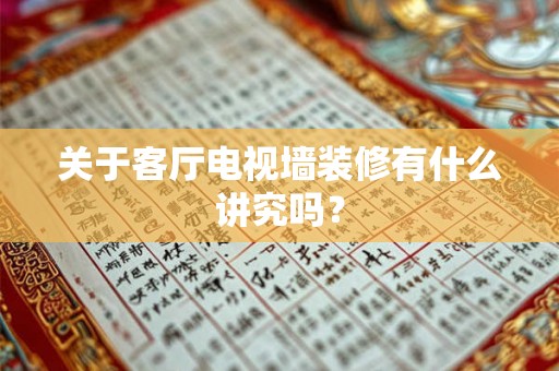 关于客厅电视墙装修有什么讲究吗？