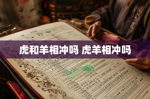 虎和羊相冲吗 虎羊相冲吗