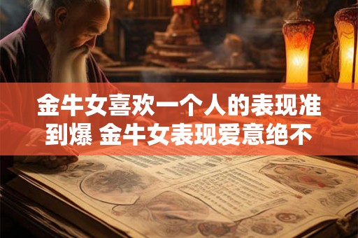金牛女喜欢一个人的表现准到爆 金牛女表现爱意绝不含糊