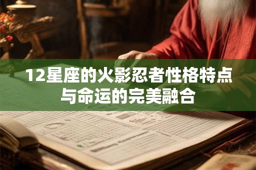 12星座的火影忍者性格特点与命运的完美融合 12星座的火影忍者性格特点与命运的完美融合