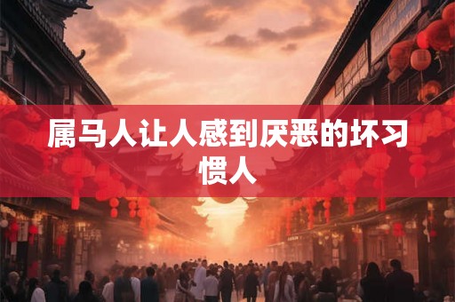 属马人让人感到厌恶的坏习惯人