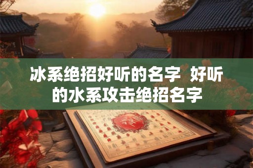 冰系绝招好听的名字  好听的水系攻击绝招名字
