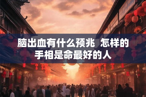 脑出血有什么预兆  怎样的手相是命最好的人