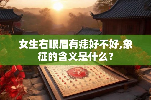 女生右眼眉有痣好不好,象征的含义是什么? 女生右眼眉有痣好不好,象征的含义是什么?