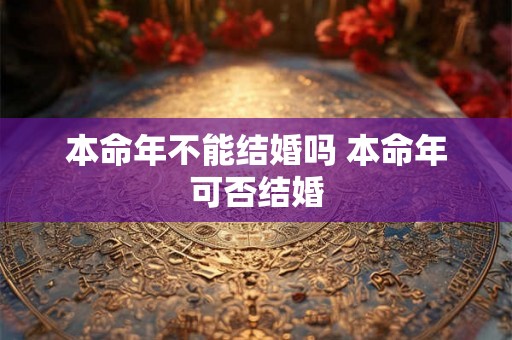 本命年不能结婚吗 本命年可否结婚
