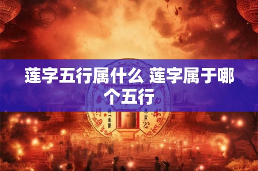 莲字五行属什么 莲字属于哪个五行 莲字五行属什么 莲字属于哪个五行
