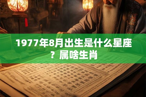 1977年8月出生是什么星座？属啥生肖