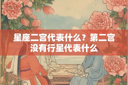 星座二宫代表什么？第二宫没有行星代表什么