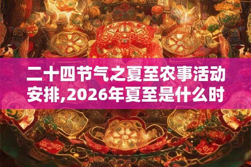 二十四节气之夏至农事活动安排,2026年夏至是什么时候？