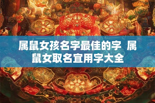 属鼠女孩名字最佳的字  属鼠女取名宜用字大全