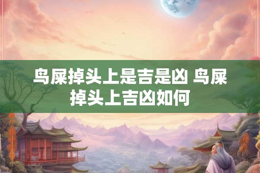 鸟屎掉头上是吉是凶 鸟屎掉头上吉凶如何