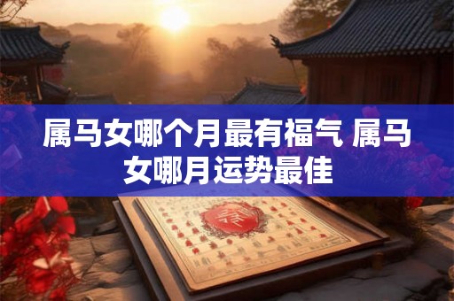属马女哪个月最有福气 属马女哪月运势最佳