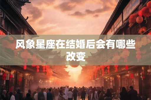 风象星座在结婚后会有哪些改变