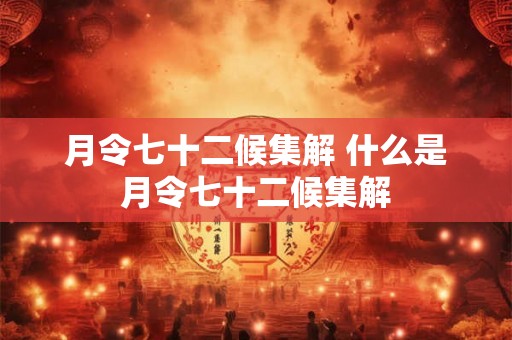 月令七十二候集解 什么是月令七十二候集解 月令七十二候集解 什么是月令七十二候集解