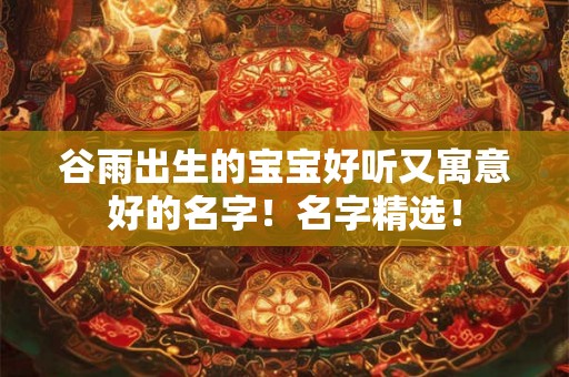 谷雨出生的宝宝好听又寓意好的名字！名字精选！