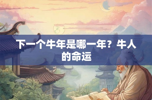 下一个牛年是哪一年？牛人的命运