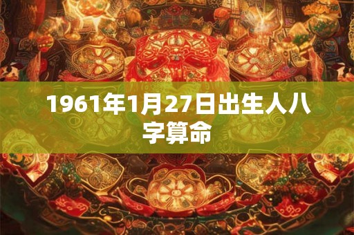 1961年1月27日出生人八字算命