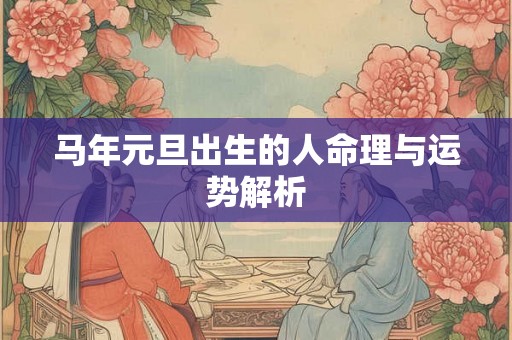 马年元旦出生的人命理与运势解析