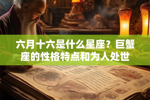 六月十六是什么星座？巨蟹座的性格特点和为人处世