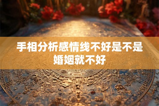 手相分析感情线不好是不是婚姻就不好