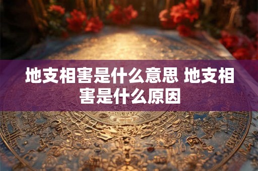 地支相害是什么意思 地支相害是什么原因