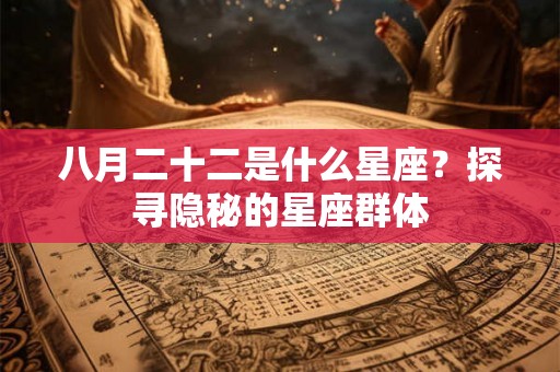 八月二十二是什么星座？探寻隐秘的星座群体