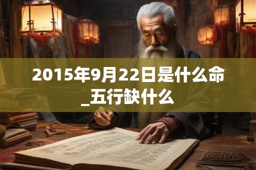 2015年9月22日是什么命_五行缺什么