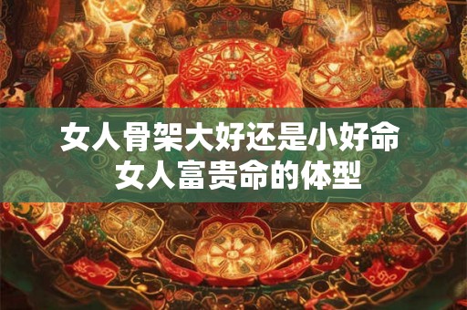 女人骨架大好还是小好命  女人富贵命的体型