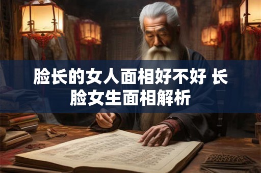 脸长的女人面相好不好 长脸女生面相解析