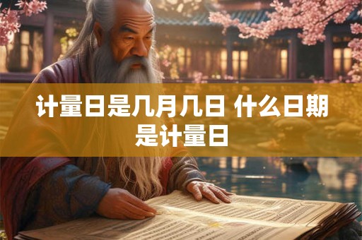 计量日是几月几日 什么日期是计量日 计量日是几月几日 什么日期是计量日