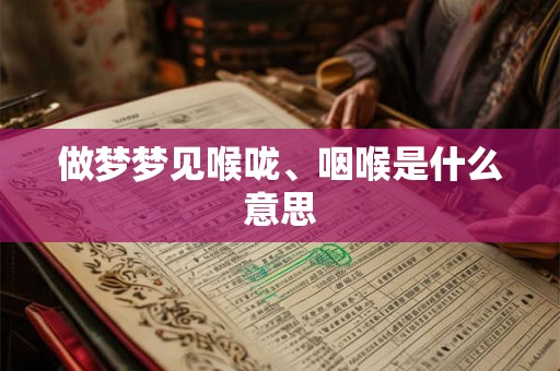 做梦梦见喉咙、咽喉是什么意思 做梦梦见喉咙、咽喉是什么意思