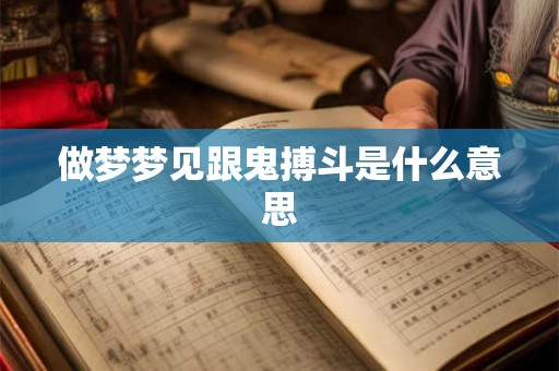 做梦梦见跟鬼搏斗是什么意思