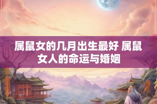 属鼠女的几月出生最好 属鼠女人的命运与婚姻
