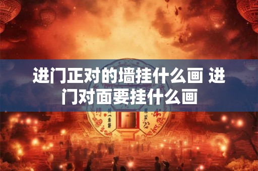 进门正对的墙挂什么画 进门对面要挂什么画