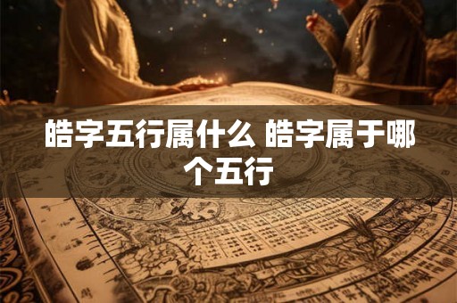 皓字五行属什么 皓字属于哪个五行
