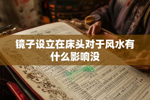 镜子设立在床头对于风水有什么影响没