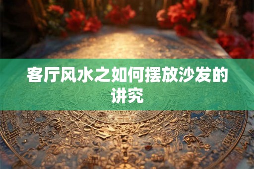 客厅风水之如何摆放沙发的讲究 客厅风水之如何摆放沙发的讲究