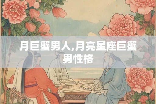 月巨蟹男人,月亮星座巨蟹男性格