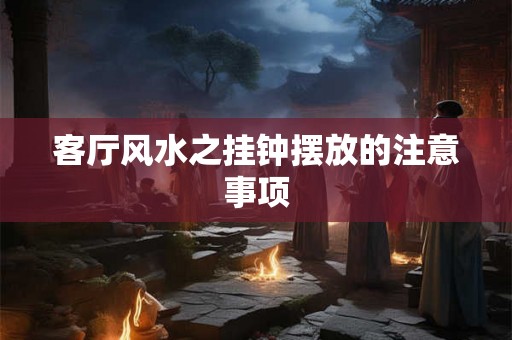 客厅风水之挂钟摆放的注意事项